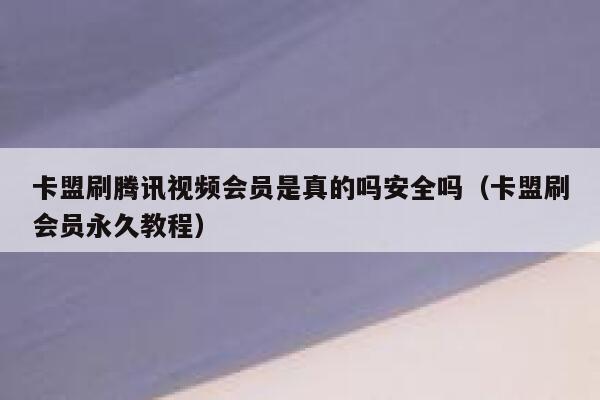 卡盟刷腾讯视频会员是真的吗安全吗（卡盟刷会员永久教程） 第1张