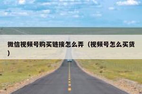 微信视频号购买链接怎么弄（视频号怎么买货） 第1张