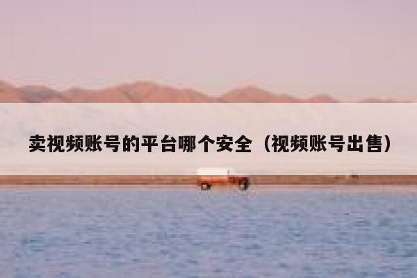 卖视频账号的平台哪个安全（视频账号出售） 第1张