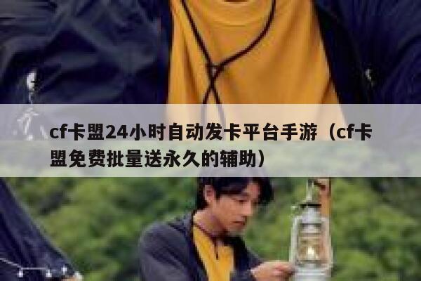cf卡盟24小时自动发卡平台手游（cf卡盟免费批量送永久的辅助） 第1张