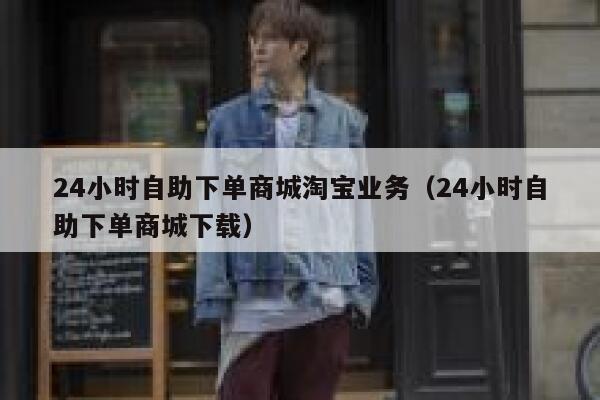 24小时自助下单商城淘宝业务（24小时自助下单商城下载） 第1张
