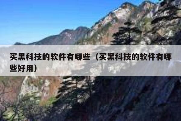 买黑科技的软件有哪些（买黑科技的软件有哪些好用） 第1张