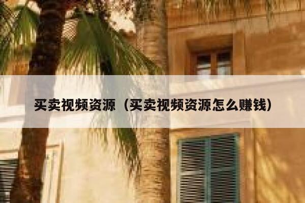 买卖视频资源（买卖视频资源怎么赚钱） 第1张