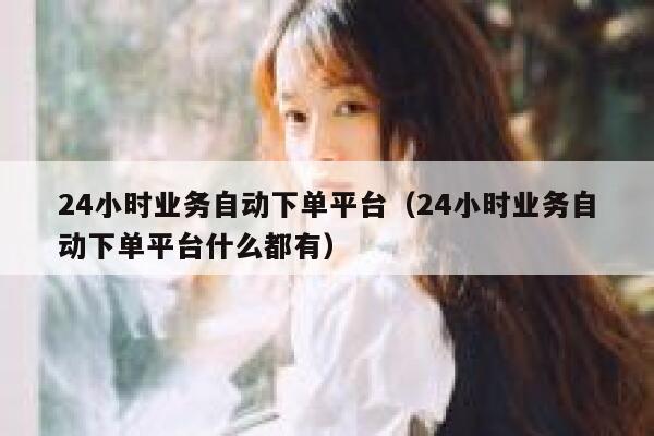 24小时业务自动下单平台(24小时业务自动下单平台什么都有) 第1张 24小时业务自动下单平台(24小时业务自动下单平台什么都有) 第1张