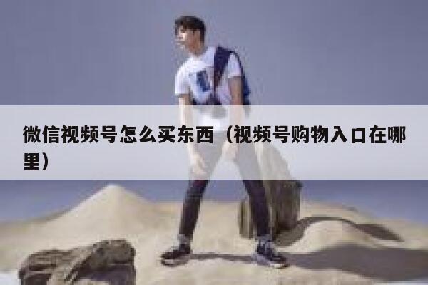 微信视频号怎么买东西(视频号购物入口在哪里) 第1张 微信视频号怎么买东西(视频号购物入口在哪里) 第1张