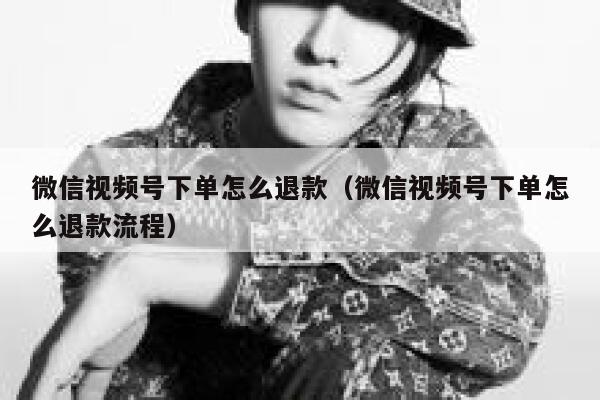 微信视频号下单怎么退款(微信视频号下单怎么退款流程) 第1张 微信视频号下单怎么退款(微信视频号下单怎么退款流程) 第1张