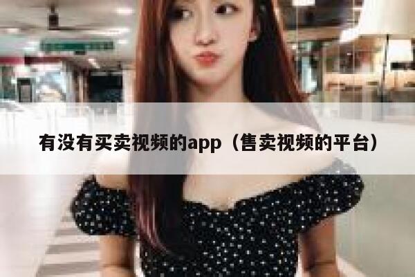 有没有买卖视频的app（售卖视频的平台） 第1张