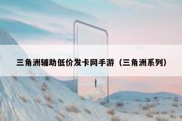 三角洲辅助低价发卡网手游（三角洲系列） 第1张