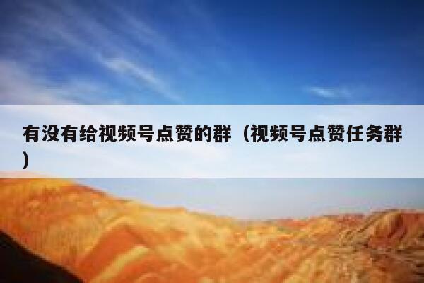 有没有给视频号点赞的群（视频号点赞任务群） 第1张