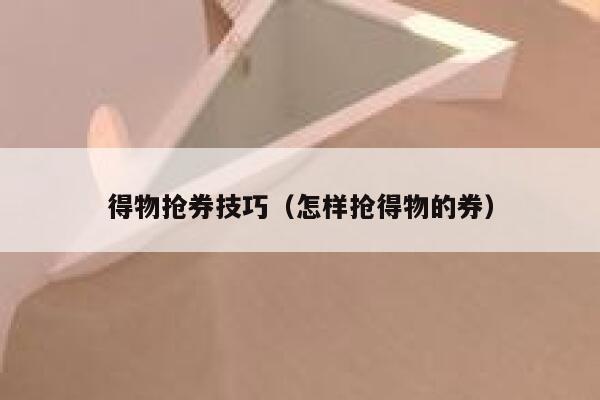 得物抢券技巧（怎样抢得物的券） 第1张