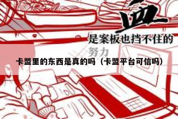 卡盟里的东西是真的吗（卡盟平台可信吗） 第1张