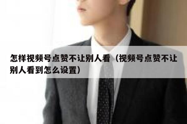 怎样视频号点赞不让别人看(视频号点赞不让别人看到怎么设置) 第1张 怎样视频号点赞不让别人看(视频号点赞不让别人看到怎么设置) 第1张