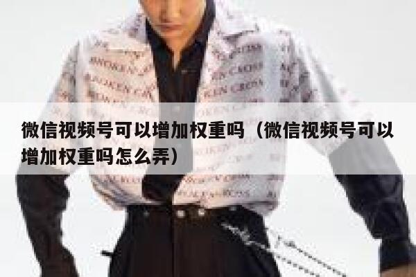 微信视频号可以增加权重吗（微信视频号可以增加权重吗怎么弄） 第1张