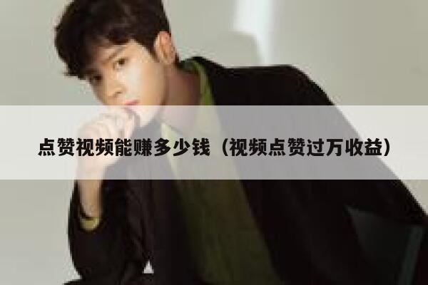 点赞视频能赚多少钱(视频点赞过万收益) 第1张 点赞视频能赚多少钱(视频点赞过万收益) 第1张