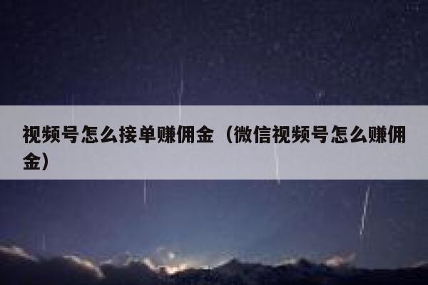 视频号怎么接单赚佣金(微信视频号怎么赚佣金) 第1张 视频号怎么接单赚佣金(微信视频号怎么赚佣金) 第1张