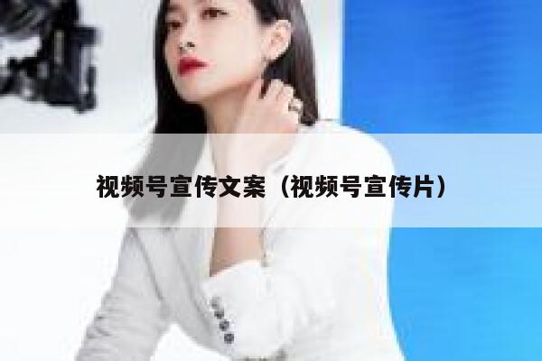 视频号宣传文案（视频号宣传片） 第1张