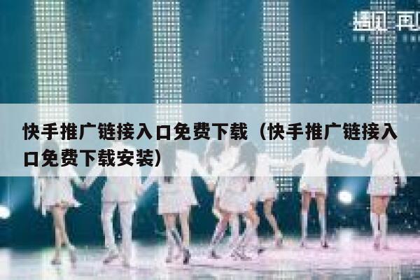 快手推广链接入口免费下载（快手推广链接入口免费下载安装） 第1张