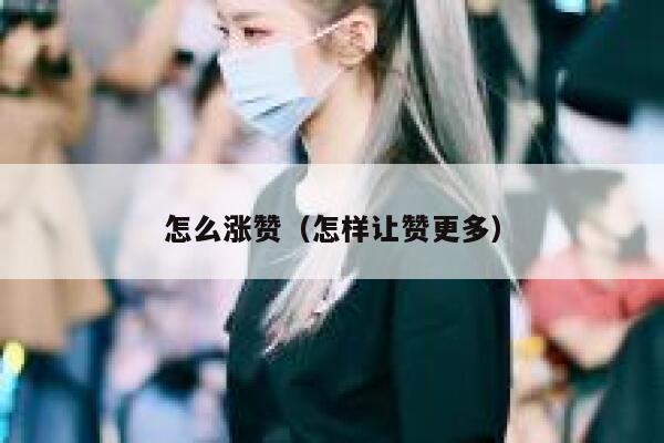 怎么涨赞（怎样让赞更多） 第1张