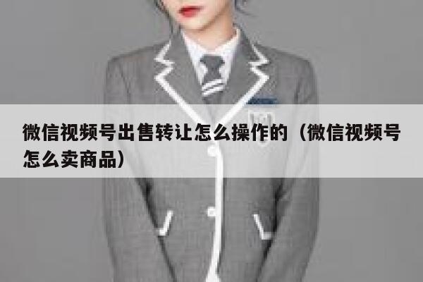 微信视频号出售转让怎么操作的(微信视频号怎么卖商品) 第1张 微信视频号出售转让怎么操作的(微信视频号怎么卖商品) 第1张