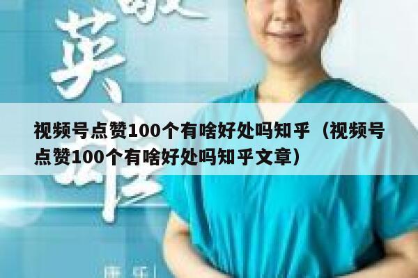 视频号点赞100个有啥好处吗知乎（视频号点赞100个有啥好处吗知乎文章） 第1张