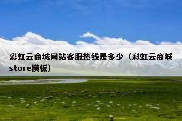 彩虹云商城网站客服热线是多少(彩虹云商城store模板) 第1张 彩虹云商城网站客服热线是多少(彩虹云商城store模板) 第1张