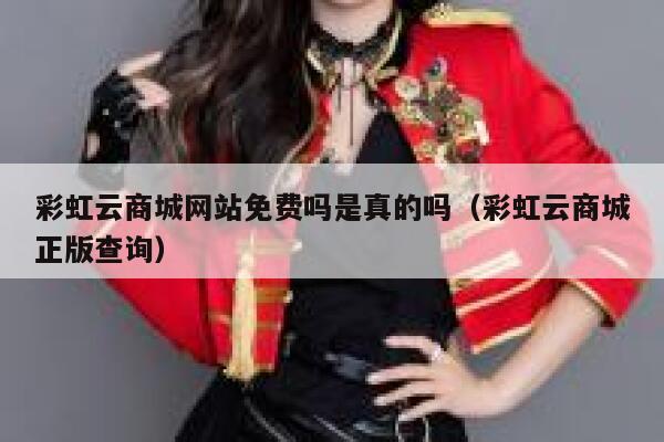 彩虹云商城网站免费吗是真的吗（彩虹云商城正版查询） 第1张