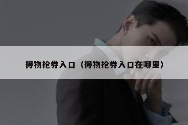 得物抢券入口（得物抢券入口在哪里） 第1张