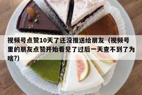视频号点赞10天了还没推送给朋友（视频号里的朋友点赞开始看见了过后一天查不到了为啥?） 第1张