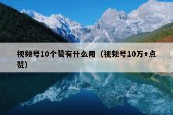 视频号10个赞有什么用（视频号10万+点赞） 第1张