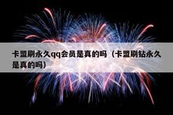 卡盟刷永久qq会员是真的吗（卡盟刷钻永久是真的吗） 第1张
