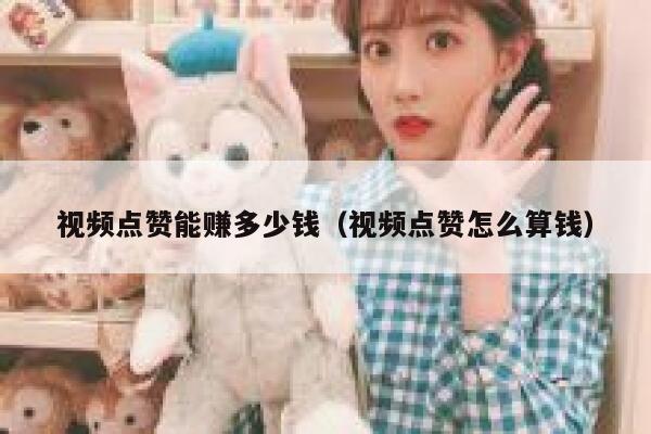 视频点赞能赚多少钱（视频点赞怎么算钱） 第1张