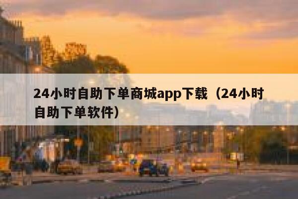 24小时自助下单商城app下载（24小时自助下单软件） 第1张