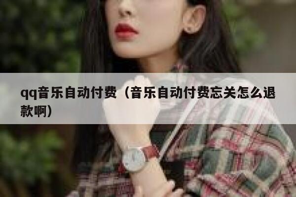 qq音乐自动付费（音乐自动付费忘关怎么退款啊） 第1张