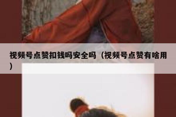 视频号点赞扣钱吗安全吗（视频号点赞有啥用） 第1张