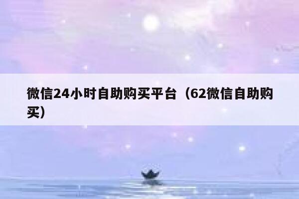 微信24小时自助购买平台（62微信自助购买） 第1张