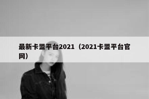 最新卡盟平台2021（2021卡盟平台官网） 第1张