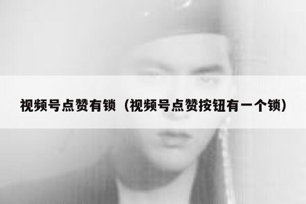 视频号点赞有锁（视频号点赞按钮有一个锁） 第1张