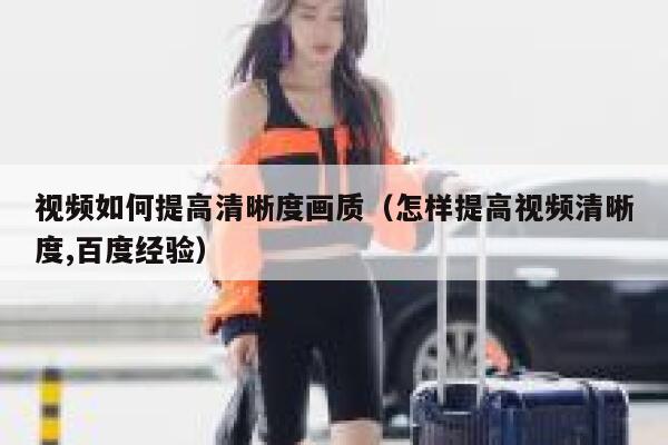 视频如何提高清晰度画质（怎样提高视频清晰度,百度经验） 第1张