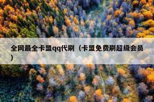 全网最全卡盟qq代刷（卡盟免费刷超级会员） 第1张