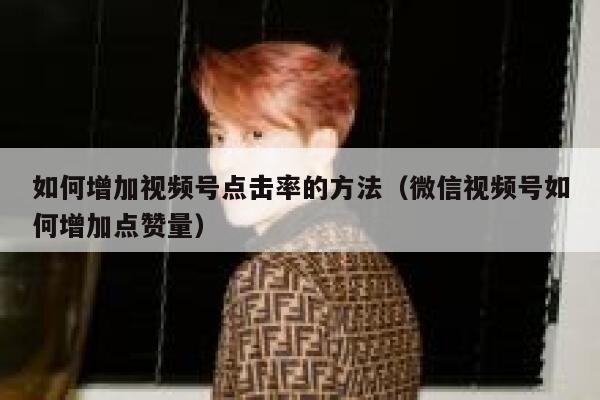 如何增加视频号点击率的方法（微信视频号如何增加点赞量） 第1张