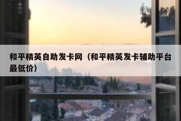 和平精英自助发卡网(和平精英发卡辅助平台最低价) 第1张 和平精英自助发卡网(和平精英发卡辅助平台最低价) 第1张