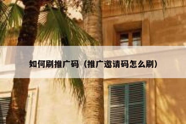 如何刷推广码（推广邀请码怎么刷） 第1张