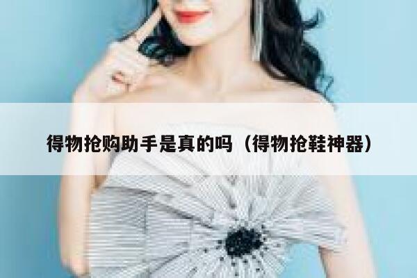 得物抢购助手是真的吗（得物抢鞋神器） 第1张