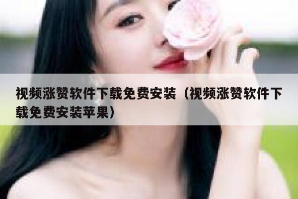 视频涨赞软件下载免费安装（视频涨赞软件下载免费安装苹果） 第1张