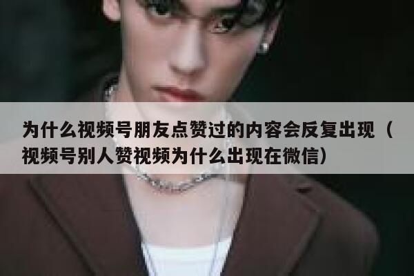 为什么视频号朋友点赞过的内容会反复出现（视频号别人赞视频为什么出现在微信） 第1张