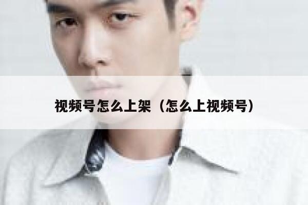 视频号怎么上架（怎么上视频号） 第1张