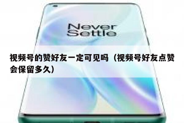 视频号的赞好友一定可见吗（视频号好友点赞会保留多久） 第1张