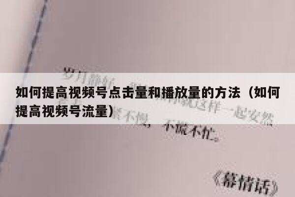 如何提高视频号点击量和播放量的方法（如何提高视频号流量） 第1张