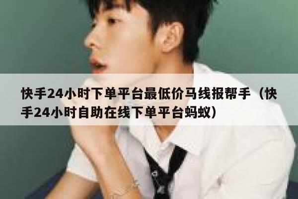 快手24小时下单平台最低价马线报帮手（快手24小时自助在线下单平台蚂蚁） 第1张