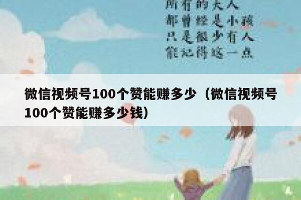 微信视频号100个赞能赚多少（微信视频号100个赞能赚多少钱） 第1张